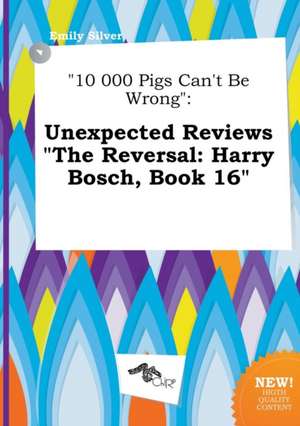 10 000 Pigs Can't Be Wrong: Unexpected Reviews the Reversal: Harry Bosch, Book 16 de Emily Silver