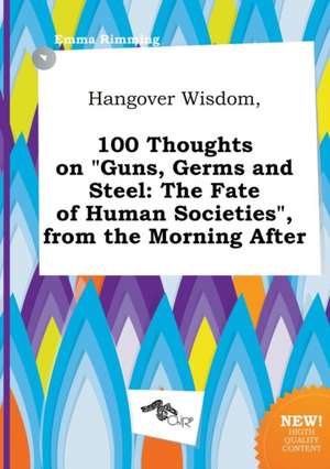 Hangover Wisdom, 100 Thoughts on Guns, Germs and Steel: The Fate of Human Societies, from the Morning After de Emma Rimming