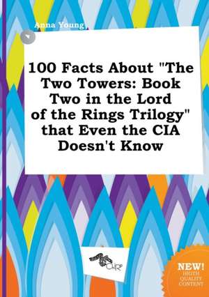 100 Facts about the Two Towers: Book Two in the Lord of the Rings Trilogy That Even the CIA Doesn't Know de Anna Young