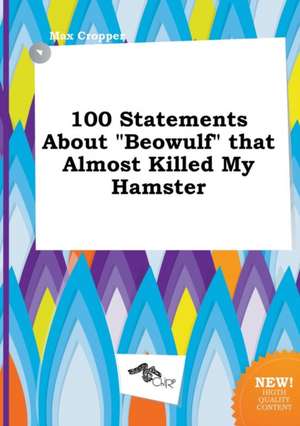 100 Statements about Beowulf That Almost Killed My Hamster de Max Cropper