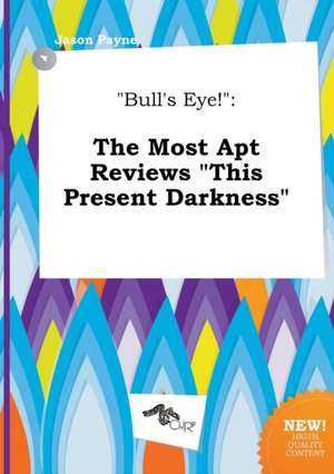 Bull's Eye!: The Most Apt Reviews This Present Darkness de Jason Payne