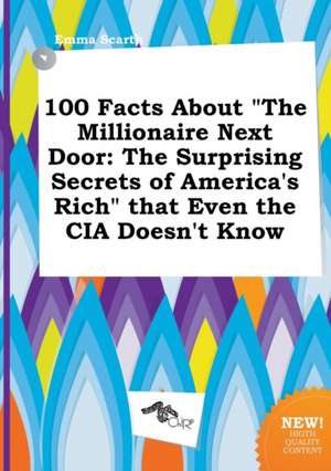 100 Facts about the Millionaire Next Door: The Surprising Secrets of America's Rich That Even the CIA Doesn't Know de Emma Scarth