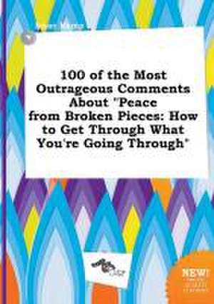 100 of the Most Outrageous Comments about Peace from Broken Pieces: How to Get Through What You're Going Through de Isaac Kemp