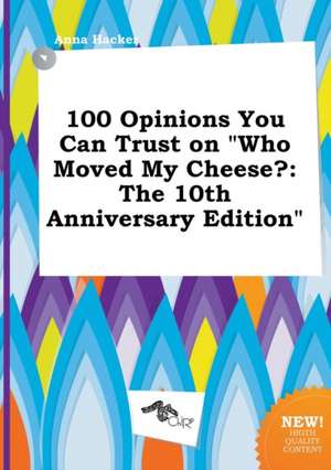 100 Opinions You Can Trust on Who Moved My Cheese?: The 10th Anniversary Edition de Anna Hacker