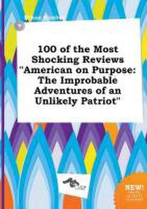 100 of the Most Shocking Reviews American on Purpose: The Improbable Adventures of an Unlikely Patriot de Ethan Kimber