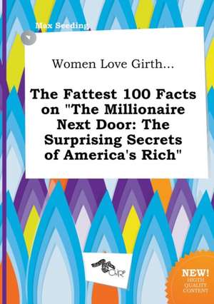 Women Love Girth... the Fattest 100 Facts on the Millionaire Next Door: The Surprising Secrets of America's Rich de Max Seeding