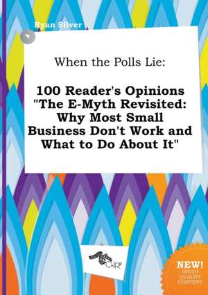 When the Polls Lie: 100 Reader's Opinions the E-Myth Revisited: Why Most Small Business Don't Work and What to Do about It de Ryan Silver