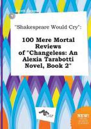 Shakespeare Would Cry: 100 Mere Mortal Reviews of Changeless: An Alexia Tarabotti Novel, Book 2 de Jacob Capps