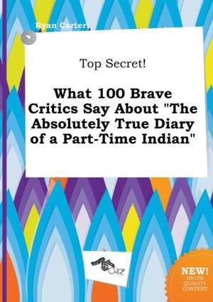 Top Secret! What 100 Brave Critics Say about the Absolutely True Diary of a Part-Time Indian de Ryan Carter