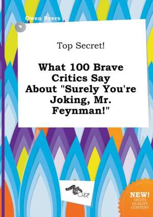 Top Secret! What 100 Brave Critics Say about Surely You're Joking, Mr. Feynman! de Owen Syers