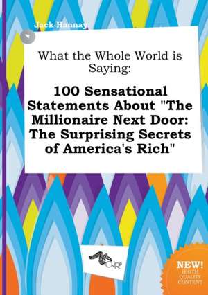 What the Whole World Is Saying: 100 Sensational Statements about the Millionaire Next Door: The Surprising Secrets of America's Rich de Jack Hannay