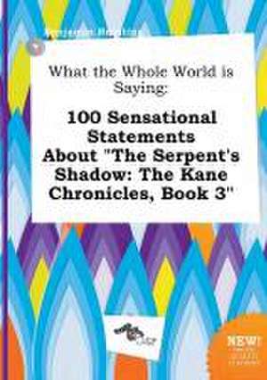 What the Whole World Is Saying: 100 Sensational Statements about the Serpent's Shadow: The Kane Chronicles, Book 3 de Benjamin Brenting