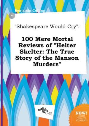 Shakespeare Would Cry: 100 Mere Mortal Reviews of Helter Skelter: The True Story of the Manson Murders de Benjamin Colling