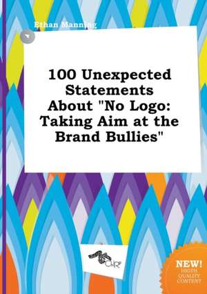 100 Unexpected Statements about No LOGO: Taking Aim at the Brand Bullies de Ethan Manning