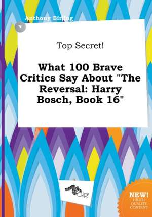 Top Secret! What 100 Brave Critics Say about the Reversal: Harry Bosch, Book 16 de Anthony Birling