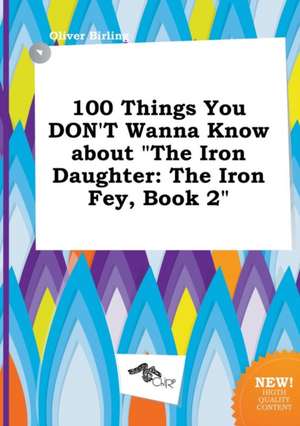 100 Things You Don't Wanna Know about the Iron Daughter: The Iron Fey, Book 2 de Oliver Birling