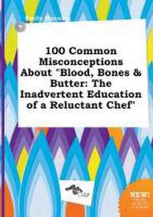 100 Common Misconceptions about Blood, Bones & Butter: The Inadvertent Education of a Reluctant Chef de Emily Manning