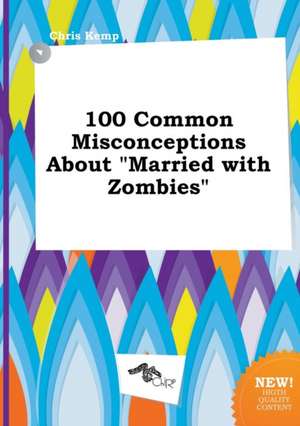 100 Common Misconceptions about Married with Zombies de Chris Kemp