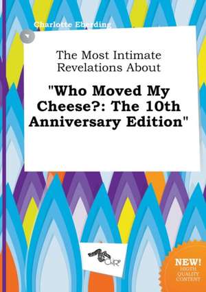 The Most Intimate Revelations about Who Moved My Cheese?: The 10th Anniversary Edition de Charlotte Eberding