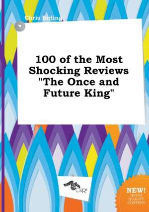 100 of the Most Shocking Reviews the Once and Future King de Chris Birling