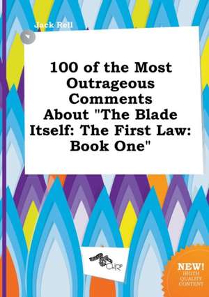 100 of the Most Outrageous Comments about the Blade Itself: The First Law: Book One de Jack Rell