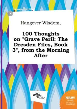 Hangover Wisdom, 100 Thoughts on Grave Peril: The Dresden Files, Book 3, from the Morning After de James Darting