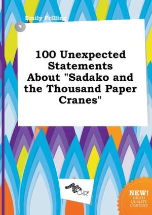 100 Unexpected Statements about Sadako and the Thousand Paper Cranes de Emily Frilling