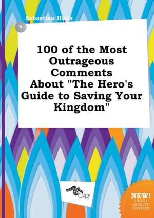 100 of the Most Outrageous Comments about the Hero's Guide to Saving Your Kingdom de Sebastian Hook