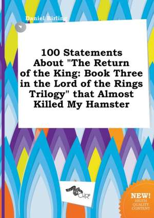 100 Statements about the Return of the King: Book Three in the Lord of the Rings Trilogy That Almost Killed My Hamster de Daniel Birling