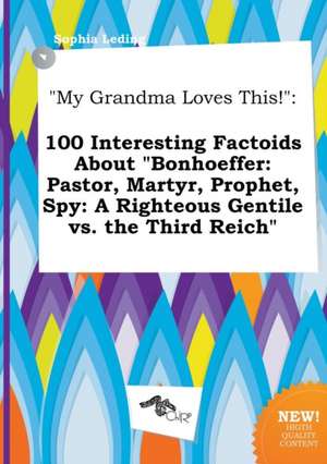 My Grandma Loves This!: 100 Interesting Factoids about Bonhoeffer: Pastor, Martyr, Prophet, Spy: A Righteous Gentile vs. the Third Reich de Sophia Leding