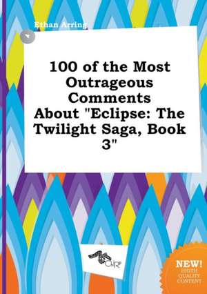 100 of the Most Outrageous Comments about Eclipse: The Twilight Saga, Book 3 de Ethan Arring