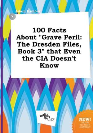 100 Facts about Grave Peril: The Dresden Files, Book 3 That Even the CIA Doesn't Know de Adam Kimber