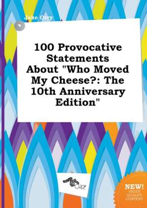 100 Provocative Statements about Who Moved My Cheese?: The 10th Anniversary Edition de Jake Orry