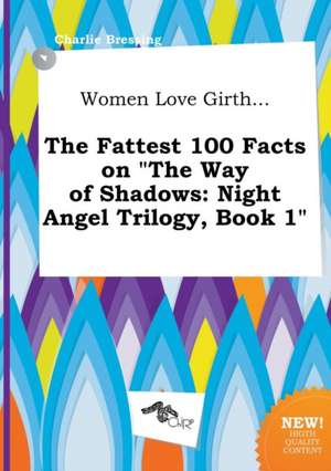 Women Love Girth... the Fattest 100 Facts on the Way of Shadows: Night Angel Trilogy, Book 1 de Charlie Bressing