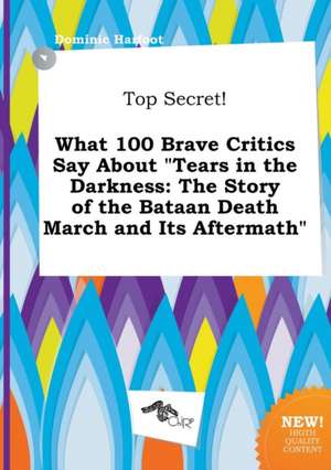 Top Secret! What 100 Brave Critics Say about Tears in the Darkness: The Story of the Bataan Death March and Its Aftermath de Dominic Harfoot