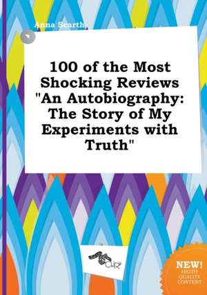 100 of the Most Shocking Reviews an Autobiography: The Story of My Experiments with Truth de Anna Scarth