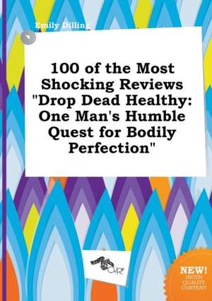 100 of the Most Shocking Reviews Drop Dead Healthy: One Man's Humble Quest for Bodily Perfection de Emily Dilling