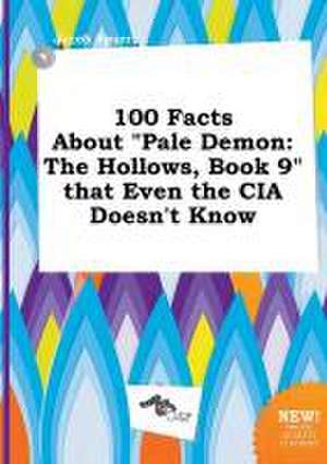 100 Facts about Pale Demon: The Hollows, Book 9 That Even the CIA Doesn't Know de Jacob Spurr