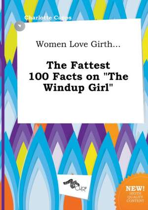 Women Love Girth... the Fattest 100 Facts on the Windup Girl de Charlotte Capps