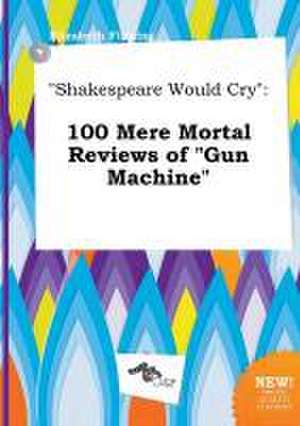 Shakespeare Would Cry: 100 Mere Mortal Reviews of Gun Machine de Elizabeth Finning