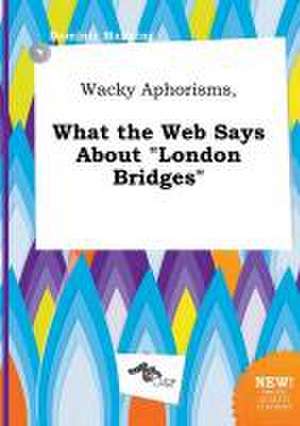 Wacky Aphorisms, What the Web Says about London Bridges de Dominic Manning