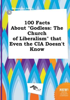 100 Facts about Godless: The Church of Liberalism That Even the CIA Doesn't Know de Sebastian Ading