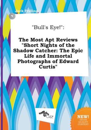 Bull's Eye!: The Most Apt Reviews Short Nights of the Shadow Catcher: The Epic Life and Immortal Photographs of Edward Curtis de Jack Frilling