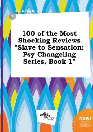 100 of the Most Shocking Reviews Slave to Sensation: Psy-Changeling Series, Book 1 de Jack Garling