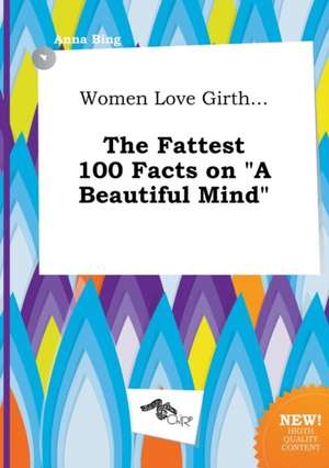 Women Love Girth... the Fattest 100 Facts on a Beautiful Mind de Anna Bing