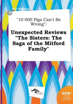 10 000 Pigs Can't Be Wrong: Unexpected Reviews the Sisters: The Saga of the Mitford Family de Leo Penning