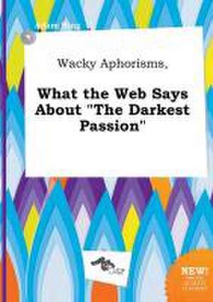 Wacky Aphorisms, What the Web Says about the Darkest Passion de Adam Bing