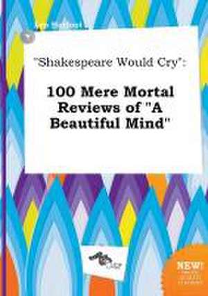 Shakespeare Would Cry: 100 Mere Mortal Reviews of a Beautiful Mind de Leo Harfoot