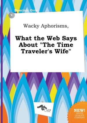 Wacky Aphorisms, What the Web Says about the Time Traveler's Wife de Dominic Orry