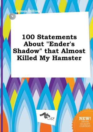 100 Statements about Ender's Shadow That Almost Killed My Hamster de James Dilling